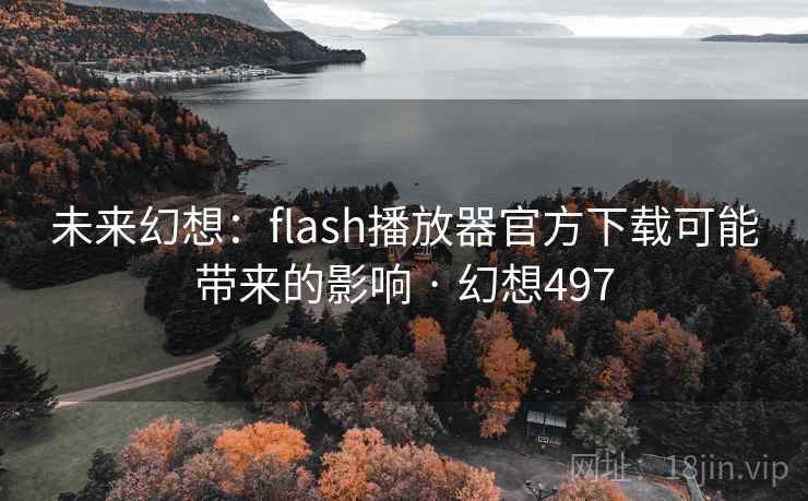 未来幻想：flash播放器官方下载可能带来的影响 · 幻想497