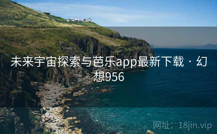 未来宇宙探索与芭乐app最新下载 · 幻想956