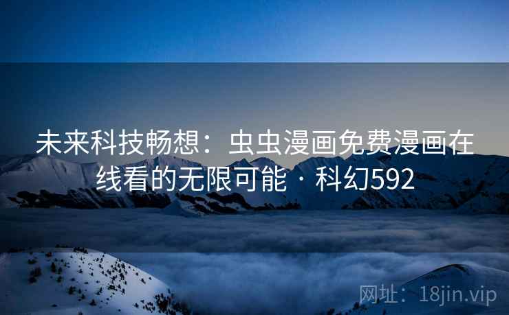 未来科技畅想:虫虫漫画免费漫画在线看的无限可能 · 科幻592 未来科技畅想:虫虫漫画免费漫画在线看的无限可能 · 科幻592
