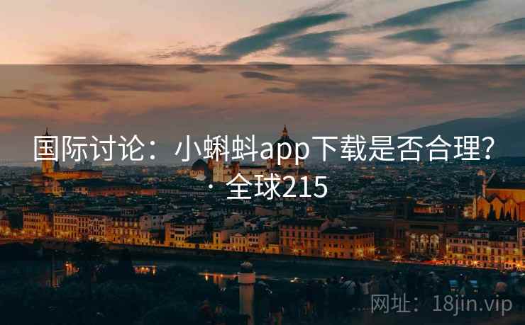 国际讨论:小蝌蚪app下载是否合理? · 全球215 国际讨论:小蝌蚪app下载是否合理? · 全球215