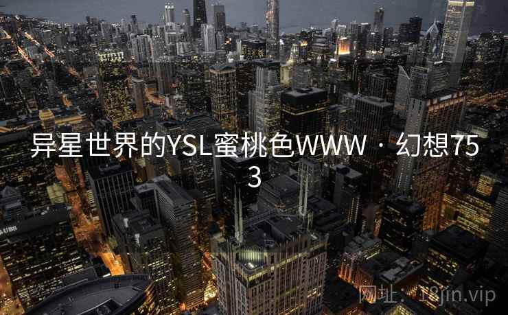 异星世界的YSL蜜桃色WWW · 幻想753