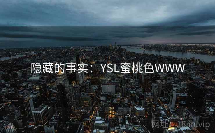 隐藏的事实:YSL蜜桃色WWW 隐藏的事实:YSL蜜桃色WWW