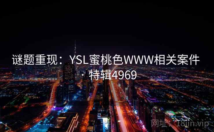 谜题重现:YSL蜜桃色WWW相关案件 · 特辑4969 谜题重现:YSL蜜桃色WWW相关案件 · 特辑4969