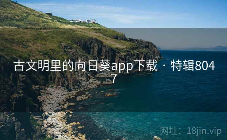 古文明里的向日葵app下载 · 特辑8047
