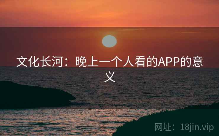 文化长河：晚上一个人看的APP的意义
