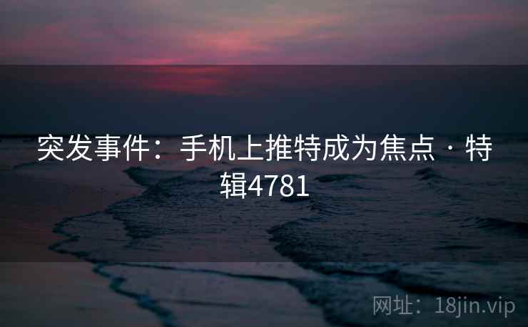 突发事件:手机上推特成为焦点 · 特辑4781 突发事件:手机上推特成为焦点 · 特辑4781