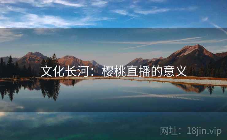 文化长河：樱桃直播的意义