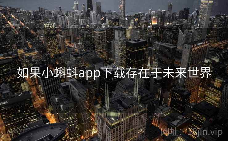 如果小蝌蚪app下载存在于未来世界