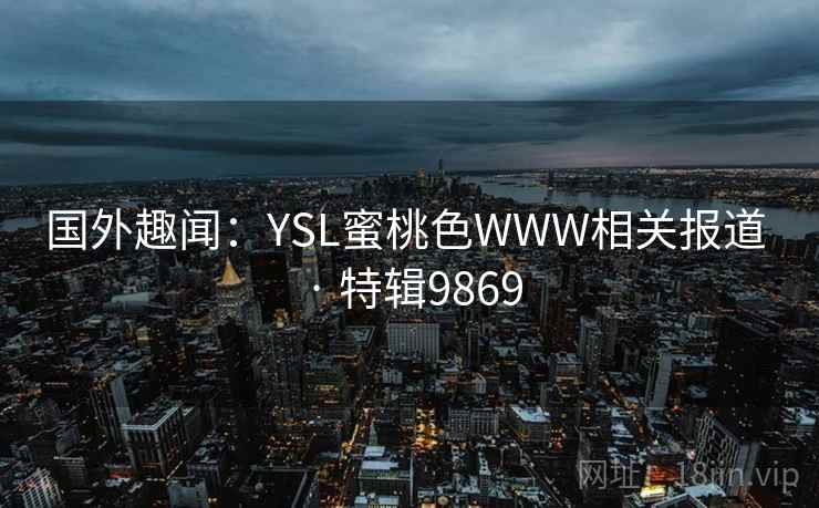 国外趣闻：YSL蜜桃色WWW相关报道 · 特辑9869