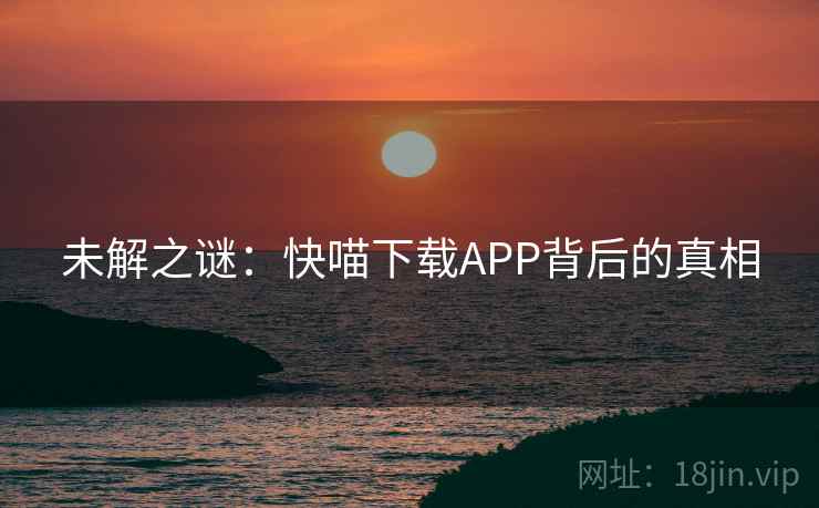 未解之谜：快喵下载APP背后的真相