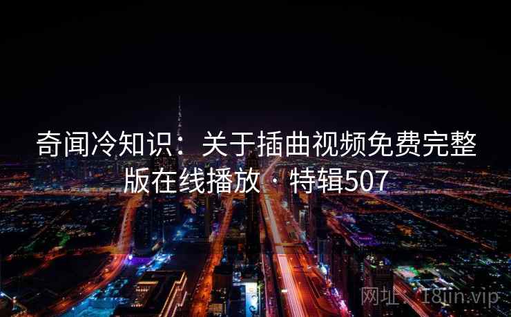奇闻冷知识：关于插曲视频免费完整版在线播放 · 特辑507