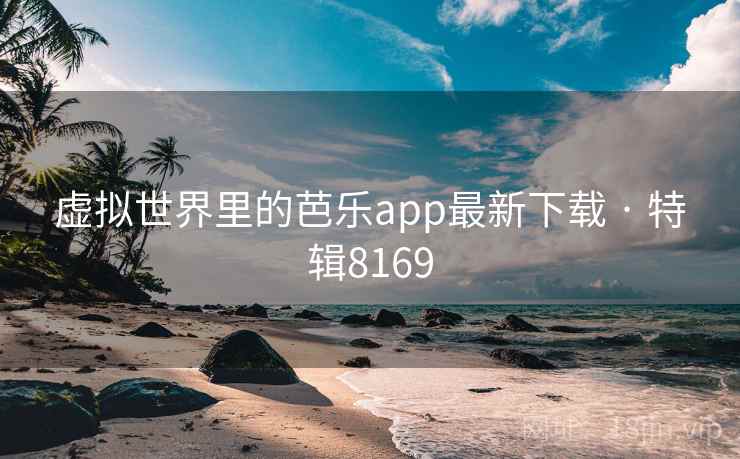 虚拟世界里的芭乐app最新下载 · 特辑8169